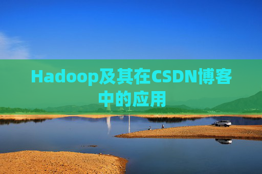 Hadoop及其在CSDN博客中的应用 Hadoop及其在CSDN博客中的应用